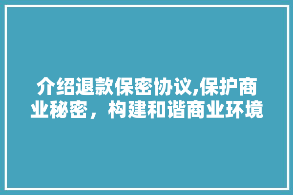 介绍退款保密协议,保护商业秘密，构建和谐商业环境