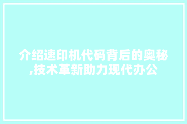 介绍速印机代码背后的奥秘,技术革新助力现代办公