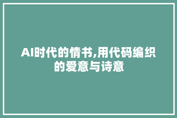 AI时代的情书,用代码编织的爱意与诗意