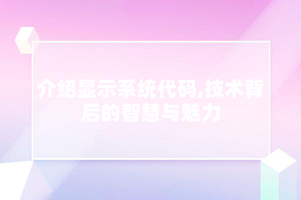 介绍显示系统代码,技术背后的智慧与魅力