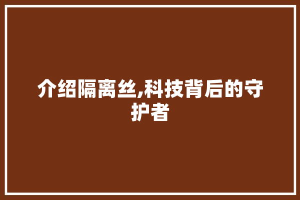 介绍隔离丝,科技背后的守护者