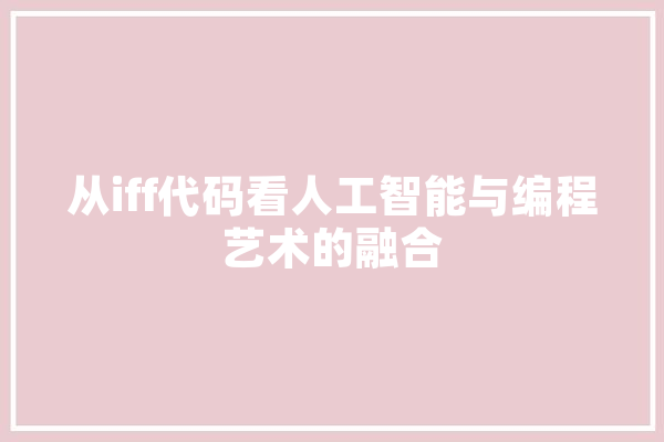 从iff代码看人工智能与编程艺术的融合 云服务