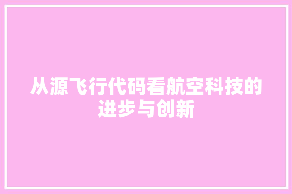 从源飞行代码看航空科技的进步与创新