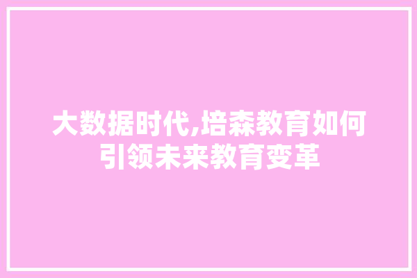 大数据时代,培森教育如何引领未来教育变革