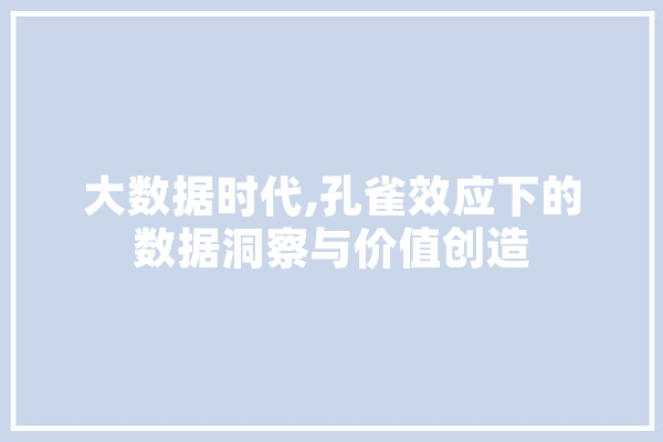 大数据时代,孔雀效应下的数据洞察与价值创造 绘影字幕