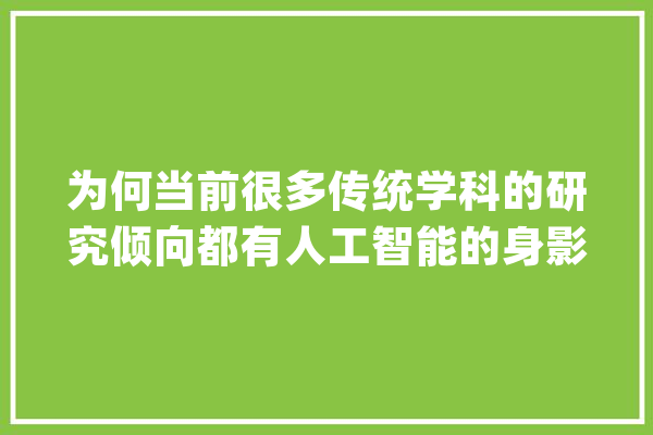 为何当前很多传统学科的研究倾向都有人工智能的身影_人工智能_互联网 云服务