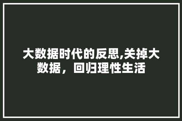 大数据时代的反思,关掉大数据，回归理性生活