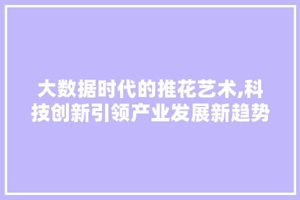 大数据时代的推花艺术,科技创新引领产业发展新趋势