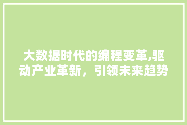 大数据时代的编程变革,驱动产业革新，引领未来趋势 智能问答