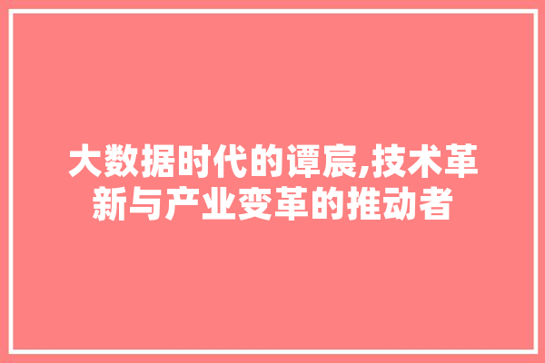 大数据时代的谭宸,技术革新与产业变革的推动者 AI快讯