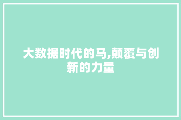 大数据时代的马,颠覆与创新的力量 文字写作