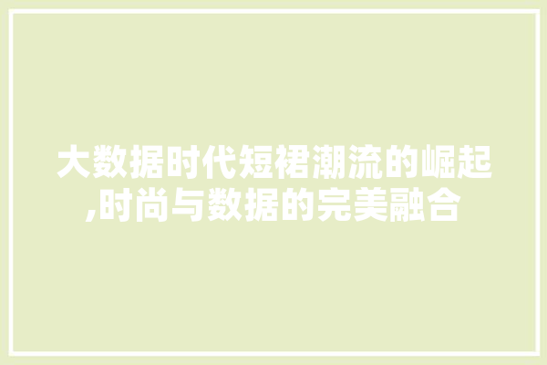 大数据时代短裙潮流的崛起,时尚与数据的完美融合 计算机
