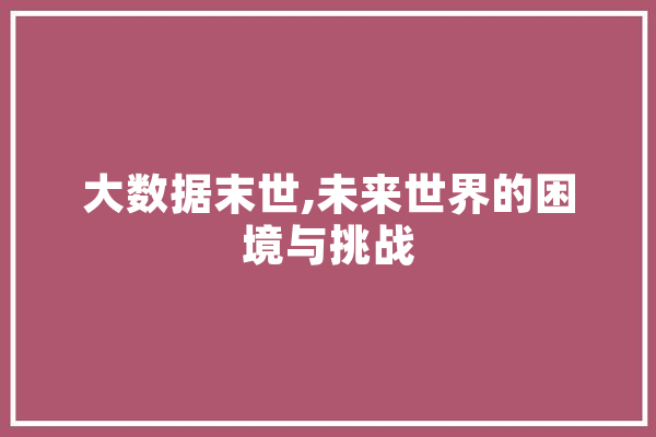 大数据末世,未来世界的困境与挑战 智能问答