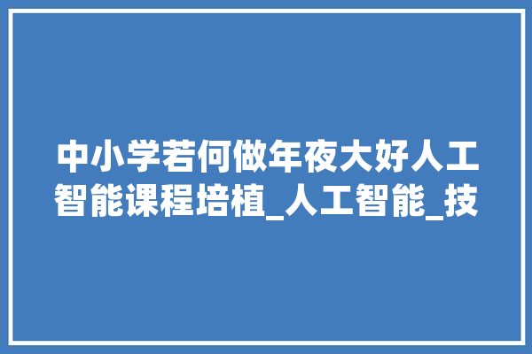 中小学若何做年夜大好人工智能课程培植_人工智能_技巧