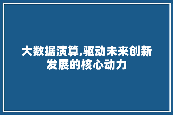 大数据演算,驱动未来创新发展的核心动力 科技快讯