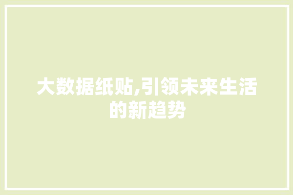 大数据纸贴,引领未来生活的新趋势