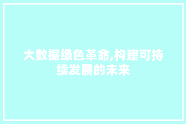 大数据绿色革命,构建可持续发展的未来