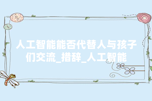 人工智能能否代替人与孩子们交流_措辞_人工智能 科技快讯