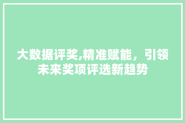 大数据评奖,精准赋能，引领未来奖项评选新趋势