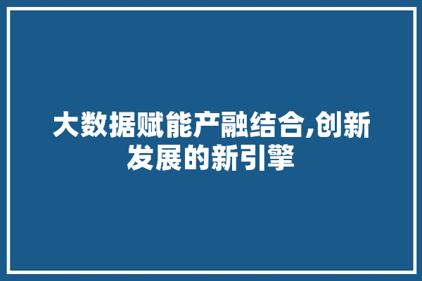 大数据赋能产融结合,创新发展的新引擎 绘影字幕
