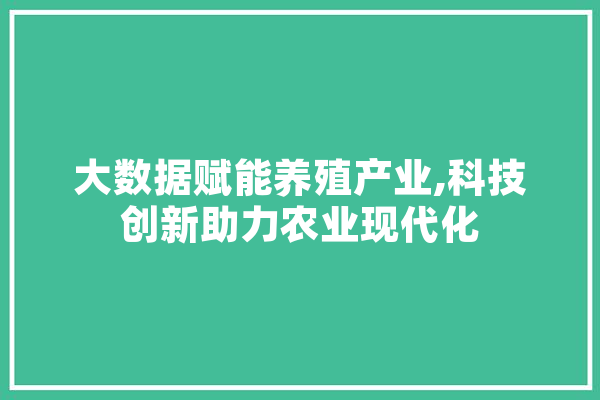 大数据赋能养殖产业,科技创新助力农业现代化