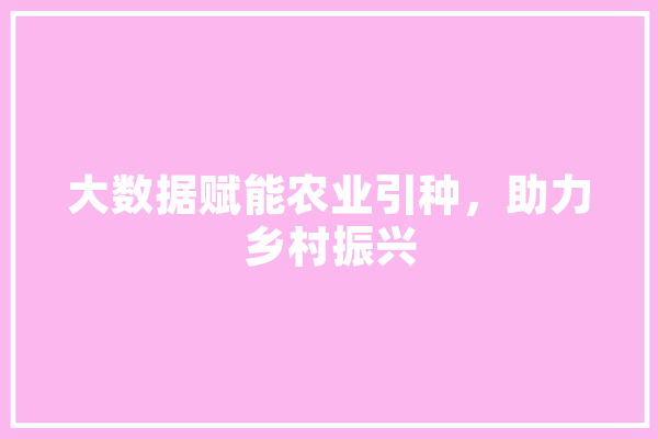 大数据赋能农业引种，助力乡村振兴
