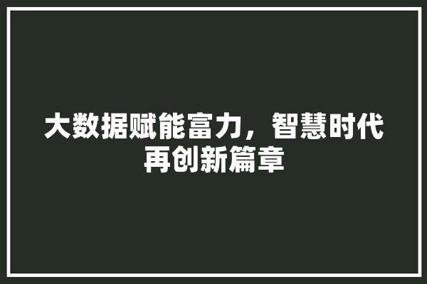 大数据赋能富力，智慧时代再创新篇章