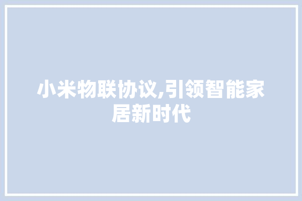 小米物联协议,引领智能家居新时代 智能助手