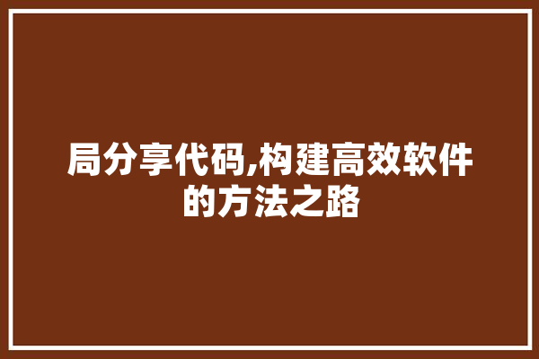 局分享代码,构建高效软件的方法之路