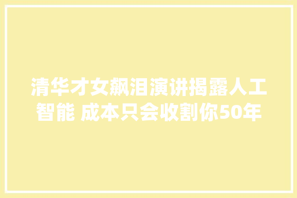 清华才女飙泪演讲揭露人工智能 成本只会收割你50年后只有两种人_出租车_无人驾驶