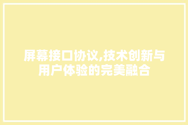 屏幕接口协议,技术创新与用户体验的完美融合