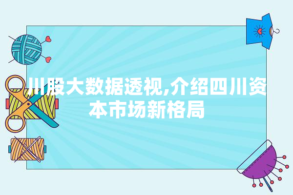 川股大数据透视,介绍四川资本市场新格局