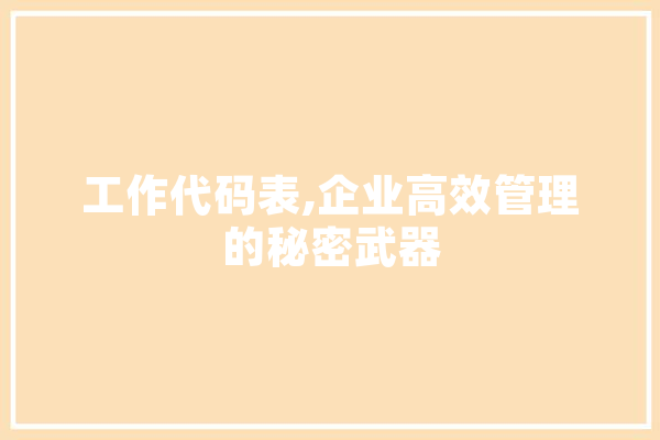 工作代码表,企业高效管理的秘密武器