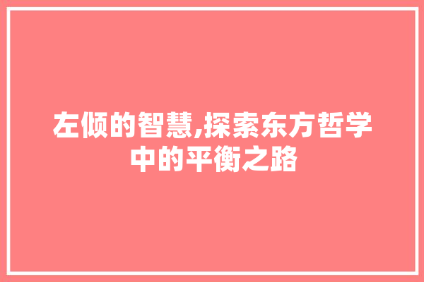 左倾的智慧,探索东方哲学中的平衡之路