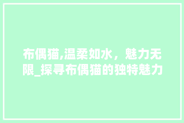 布偶猫,温柔如水，魅力无限_探寻布偶猫的独特魅力