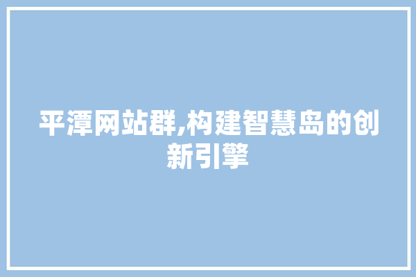 平潭网站群,构建智慧岛的创新引擎