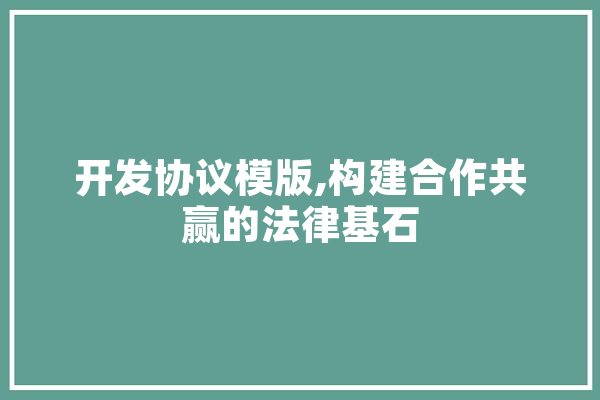 开发协议模版,构建合作共赢的法律基石 智能助手