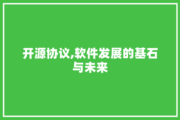 开源协议,软件发展的基石与未来
