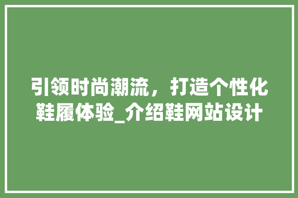 引领时尚潮流，打造个性化鞋履体验_介绍鞋网站设计之路
