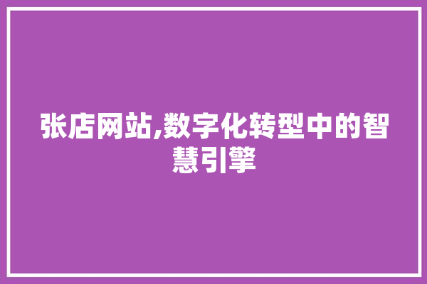张店网站,数字化转型中的智慧引擎