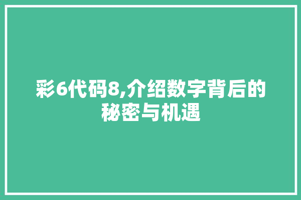 彩6代码8,介绍数字背后的秘密与机遇