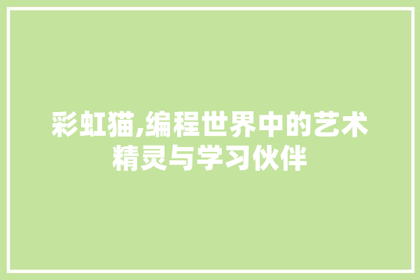 彩虹猫,编程世界中的艺术精灵与学习伙伴