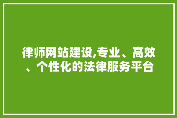 律师网站建设,专业、高效、个性化的法律服务平台 科技快讯