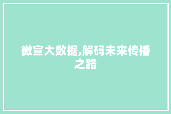 微宣大数据,解码未来传播之路 智能写作