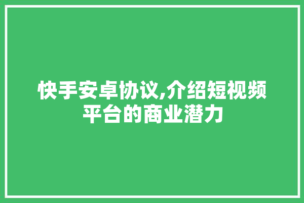 快手安卓协议,介绍短视频平台的商业潜力 计算机