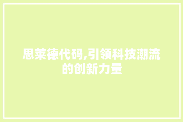 思莱德代码,引领科技潮流的创新力量 文字写作