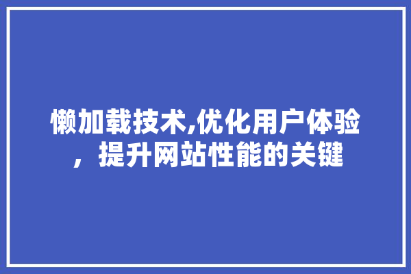 懒加载技术,优化用户体验，提升网站性能的关键