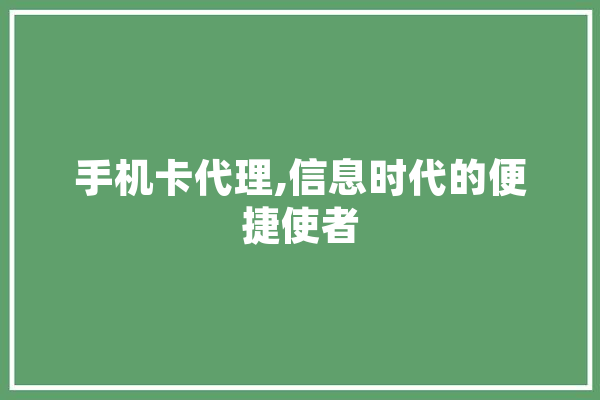 手机卡代理,信息时代的便捷使者