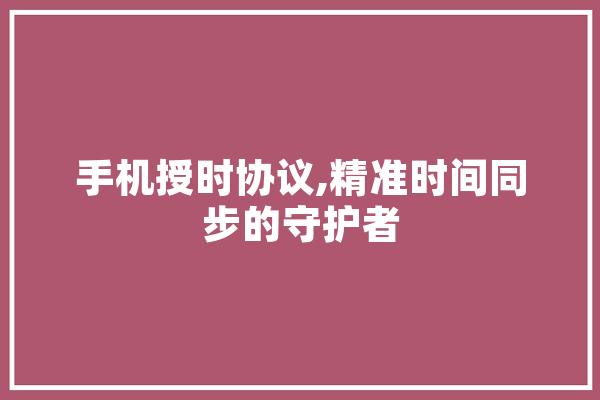 手机授时协议,精准时间同步的守护者 科技快讯