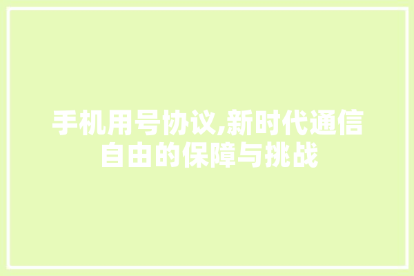 手机用号协议,新时代通信自由的保障与挑战